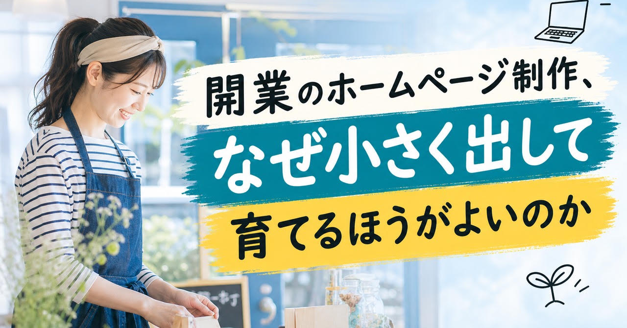 開業のホームページ制作、なぜ小さく出して育てるほうがよいのか