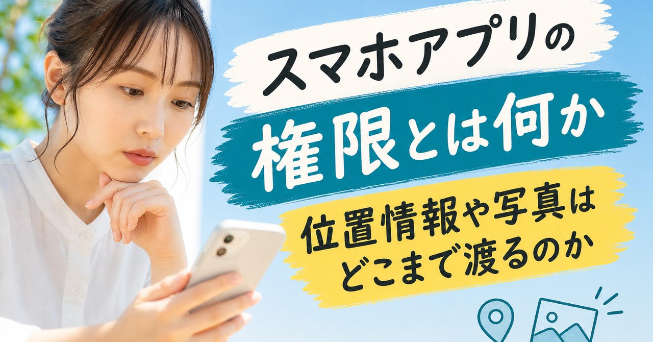 スマホアプリの権限とは何か—位置情報や写真はどこまで渡るのか